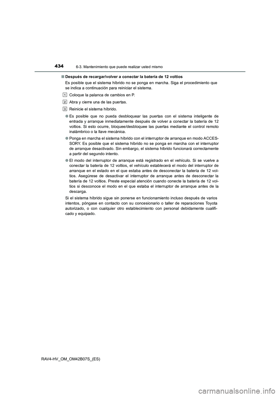 TOYOTA RAV4 HYBRID 2017  Manual del propietario (in Spanish) 4346-3. Mantenimiento que puede realizar usted mismo
RAV4-HV_OM_OM42B07S_(ES)■
Después de recargar/volver a conectar la batería de 12 voltios
Es posible que el sistema híbrido no se ponga en marc