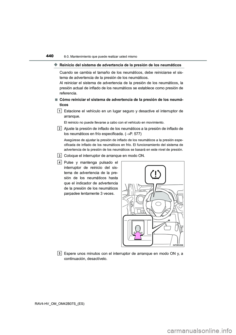 TOYOTA RAV4 HYBRID 2017  Manual del propietario (in Spanish) 4406-3. Mantenimiento que puede realizar usted mismo
RAV4-HV_OM_OM42B07S_(ES)
◆Reinicio del sistema de advertencia de la presión de los neumáticos
Cuando se cambia el tamaño de los neumáticos, d