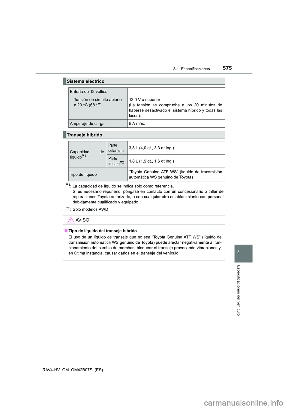 TOYOTA RAV4 HYBRID 2017  Manual del propietario (in Spanish) 5758-1. Especificaciones
RAV4-HV_OM_OM42B07S_(ES)
8
Especificaciones del vehículo
*1: La capacidad de líquido se indica solo como referencia. Si es necesario reponerlo, póngase en contacto con un c