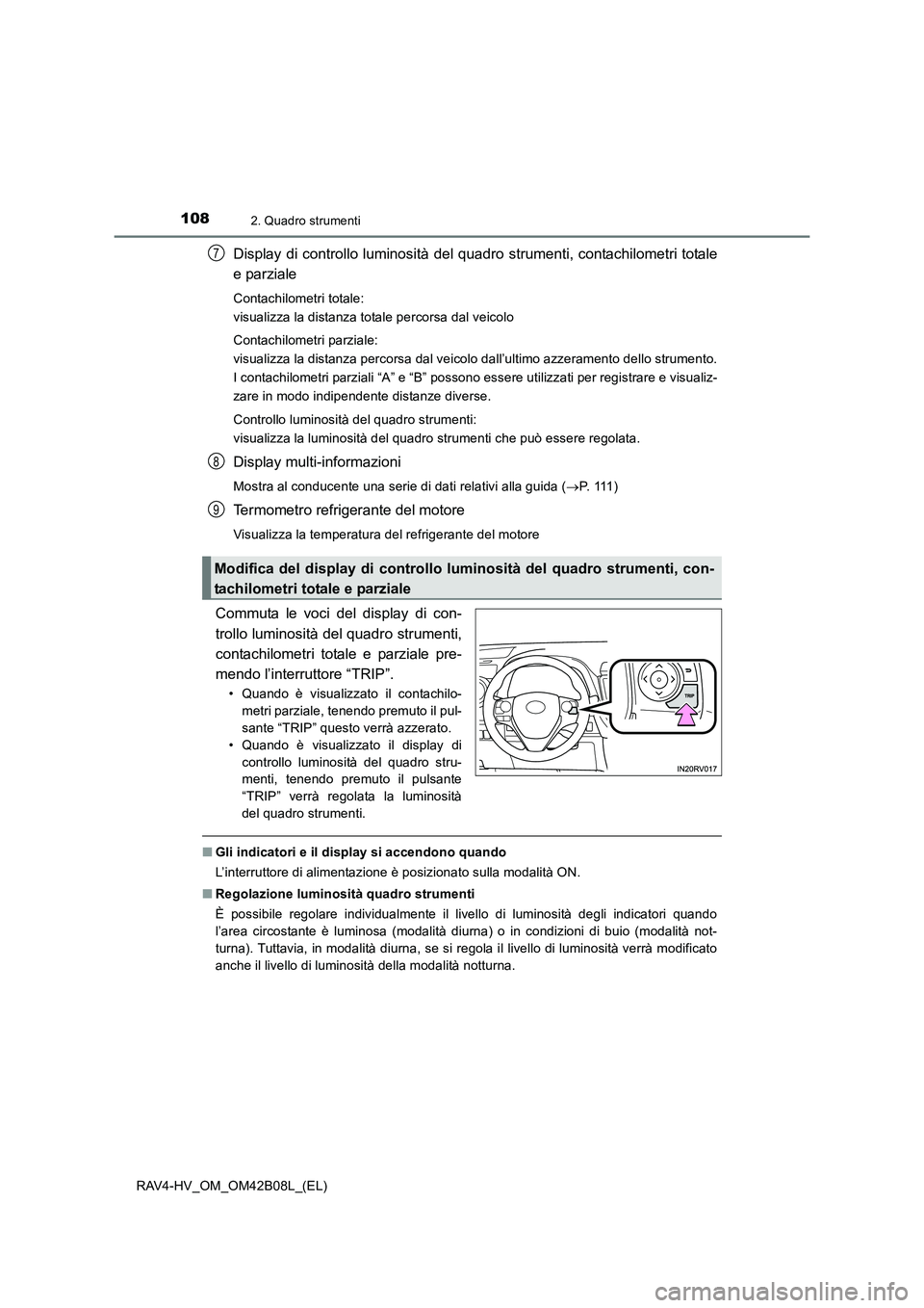 TOYOTA RAV4 HYBRID 2017  Manuale duso (in Italian) 1082. Quadro strumenti
RAV4-HV_OM_OM42B08L_(EL)
Display di controllo luminosità del quadro strumenti, contachilometri totale
e parziale
Contachilometri totale: 
visualizza la distanza totale percorsa