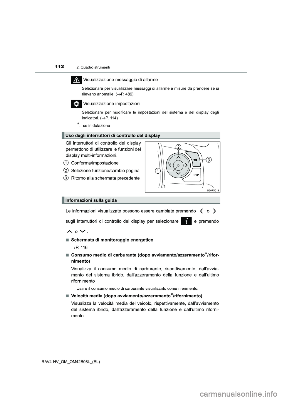 TOYOTA RAV4 HYBRID 2017  Manuale duso (in Italian) 1122. Quadro strumenti
RAV4-HV_OM_OM42B08L_(EL)
Visualizzazione messaggio di allarme
Selezionare per visualizzare messaggi di allarme e misure da prendere se si
rilevano anomalie. (→P. 489)
Visualiz