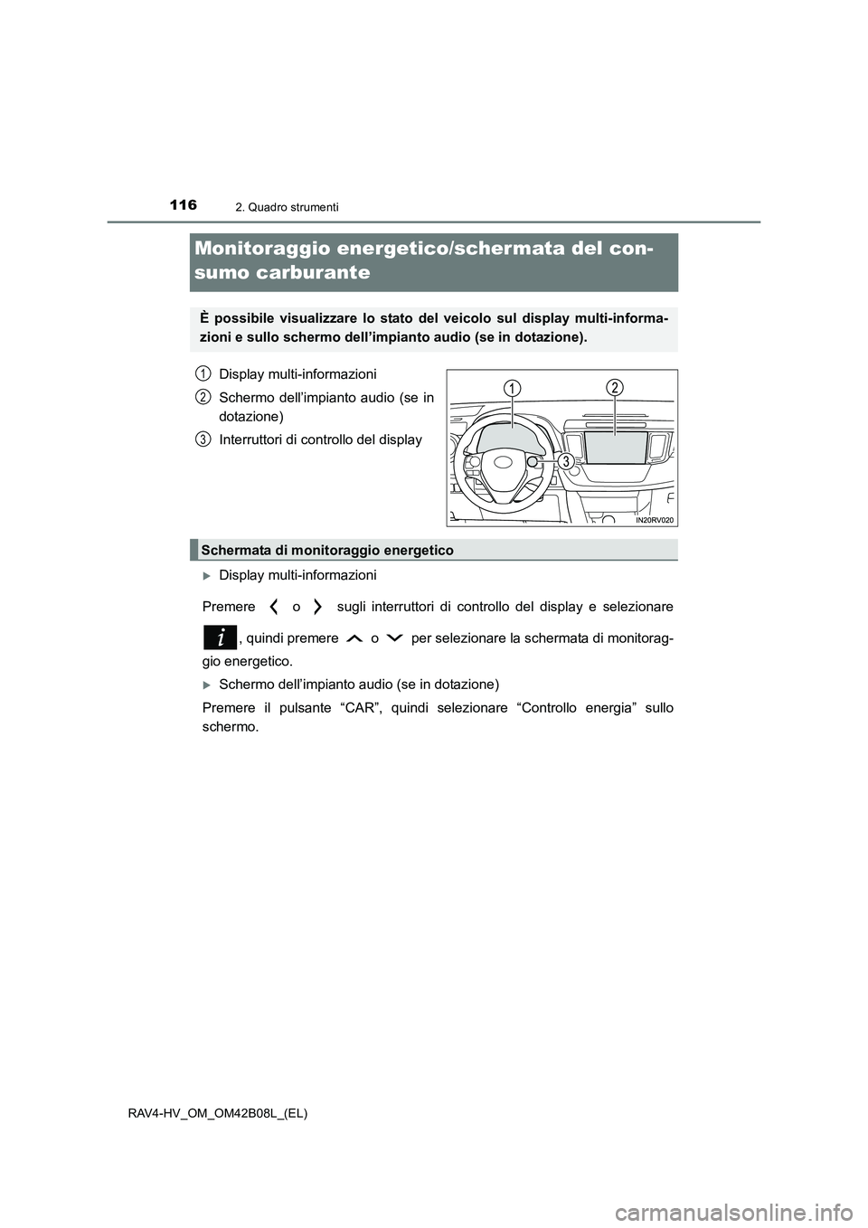 TOYOTA RAV4 HYBRID 2017  Manuale duso (in Italian) 1162. Quadro strumenti
RAV4-HV_OM_OM42B08L_(EL)
Monitoraggio energetico/schermata del con-
sumo carburante
Display multi-informazioni
Schermo dell’impianto audio (se in
dotazione)
Interruttori di co