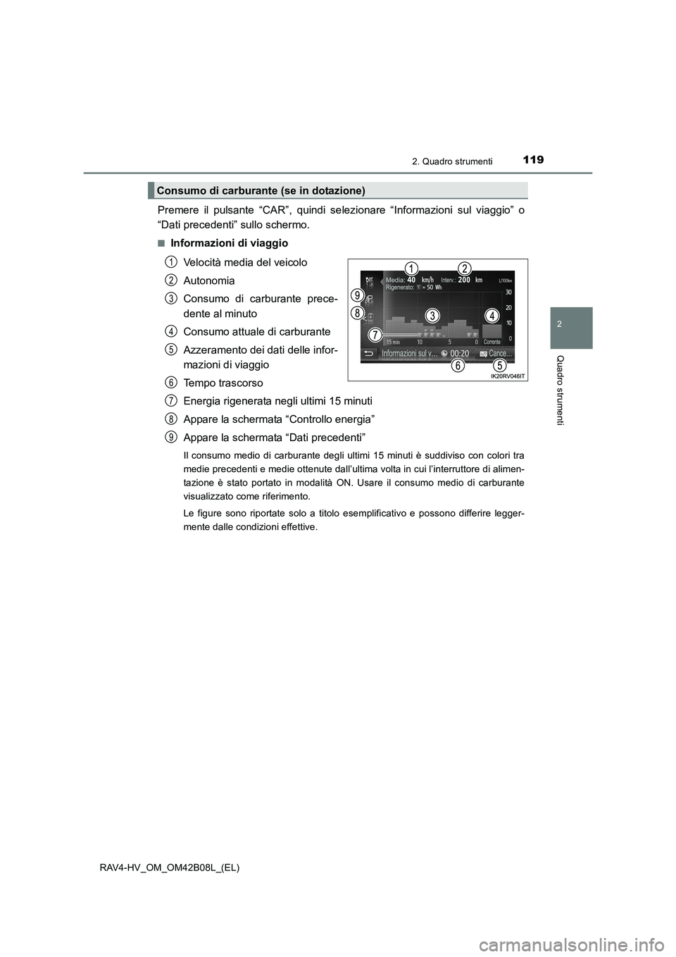 TOYOTA RAV4 HYBRID 2017  Manuale duso (in Italian) 1192. Quadro strumenti
2
Quadro strumenti
RAV4-HV_OM_OM42B08L_(EL)
Premere il pulsante “CAR”, quindi selezionare “Informazioni sul viaggio” o
“Dati precedenti” sullo schermo.
■Informazio