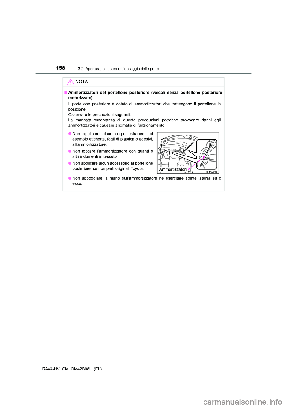TOYOTA RAV4 HYBRID 2017  Manuale duso (in Italian) 1583-2. Apertura, chiusura e bloccaggio delle porte
RAV4-HV_OM_OM42B08L_(EL)
NOTA
■Ammortizzatori del portellone posteriore (veicoli senza portellone posteriore
motorizzato)
Il portellone posteriore