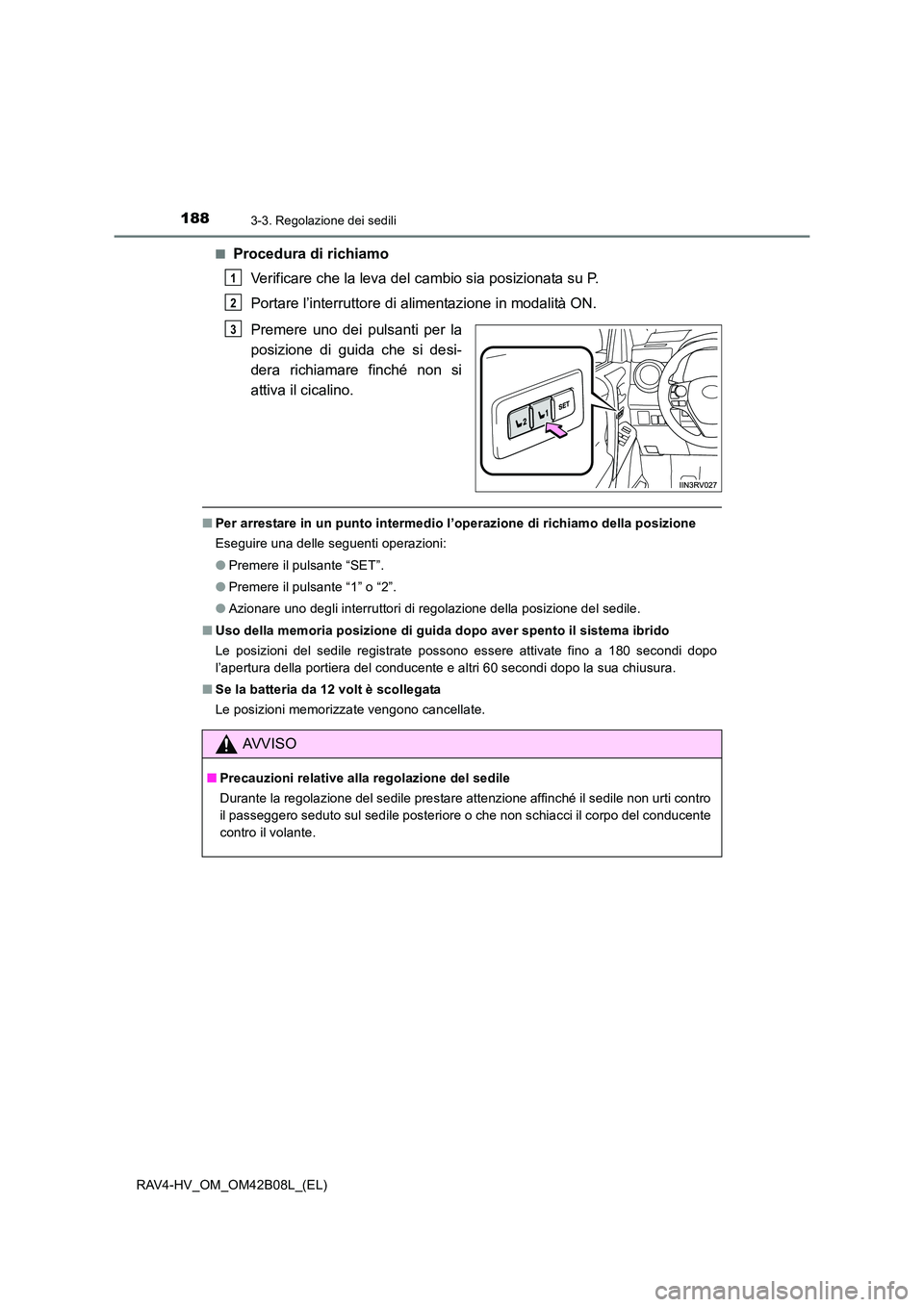 TOYOTA RAV4 HYBRID 2017 Manuale duso (in Italian) 1883-3. Regolazione dei sedili
RAV4-HV_OM_OM42B08L_(EL)■
Procedura di richiamo
Verificare che la leva del cambio sia posizionata su P.
Portare l’interruttore di alimentazione in modalità ON.
Prem TOYOTA RAV4 HYBRID 2017 Manuale duso (in Italian) 1883-3. Regolazione dei sedili
RAV4-HV_OM_OM42B08L_(EL)■
Procedura di richiamo
Verificare che la leva del cambio sia posizionata su P.
Portare l’interruttore di alimentazione in modalità ON.
Prem