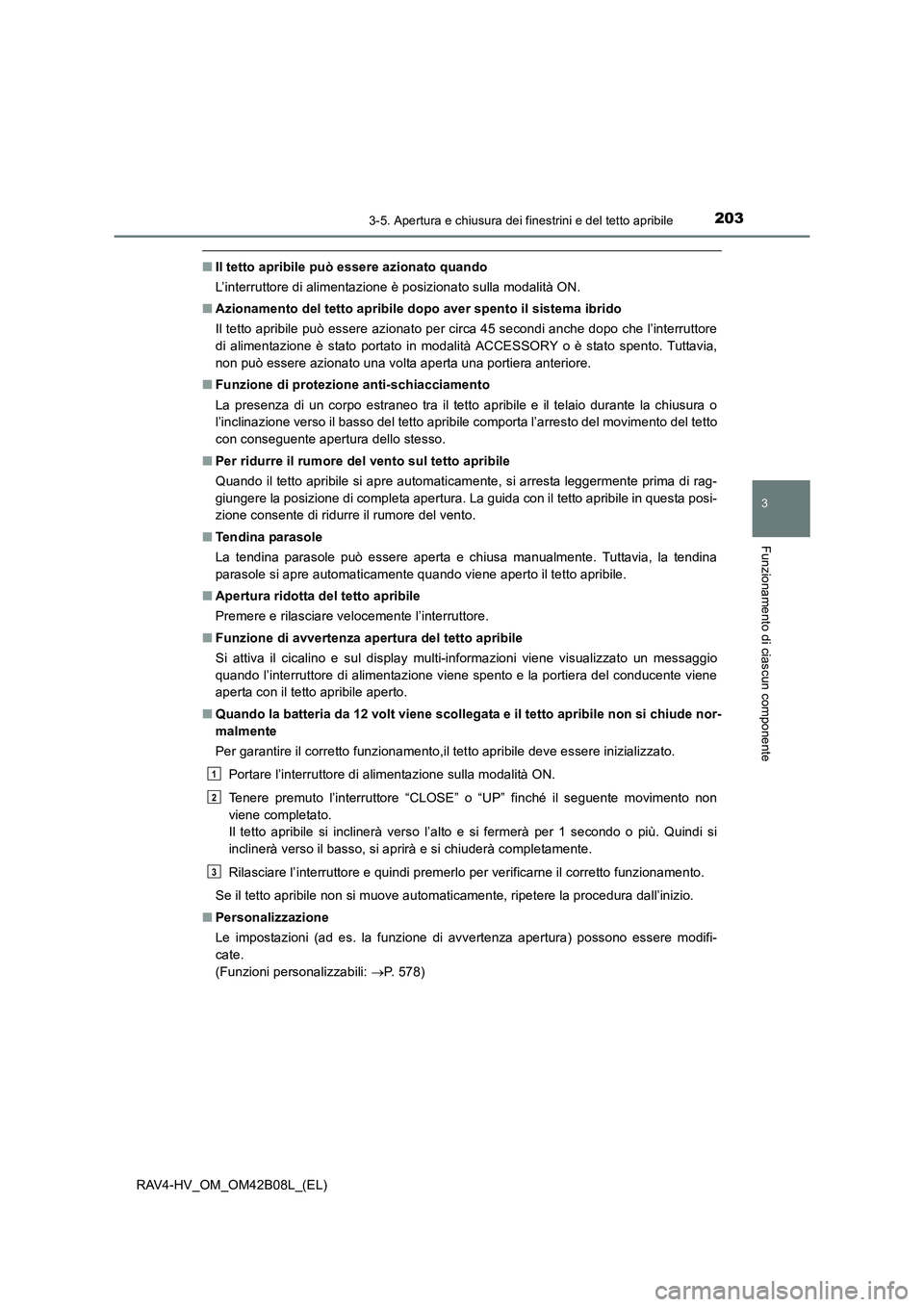 TOYOTA RAV4 HYBRID 2017 Manuale duso (in Italian) 2033-5. Apertura e chiusura dei finestrini e del tetto apribile
3
Funzionamento di ciascun componente
RAV4-HV_OM_OM42B08L_(EL)
■Il tetto apribile può essere azionato quando
L’interruttore di alim TOYOTA RAV4 HYBRID 2017 Manuale duso (in Italian) 2033-5. Apertura e chiusura dei finestrini e del tetto apribile
3
Funzionamento di ciascun componente
RAV4-HV_OM_OM42B08L_(EL)
■Il tetto apribile può essere azionato quando
L’interruttore di alim