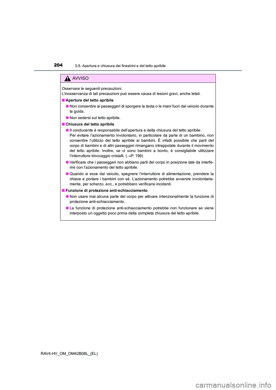 TOYOTA RAV4 HYBRID 2017 Manuale duso (in Italian) 2043-5. Apertura e chiusura dei finestrini e del tetto apribile
RAV4-HV_OM_OM42B08L_(EL)
AVVISO
Osservare le seguenti precauzioni.
L’inosservanza di tali precauzioni può essere causa di lesioni gr TOYOTA RAV4 HYBRID 2017 Manuale duso (in Italian) 2043-5. Apertura e chiusura dei finestrini e del tetto apribile
RAV4-HV_OM_OM42B08L_(EL)
AVVISO
Osservare le seguenti precauzioni.
L’inosservanza di tali precauzioni può essere causa di lesioni gr