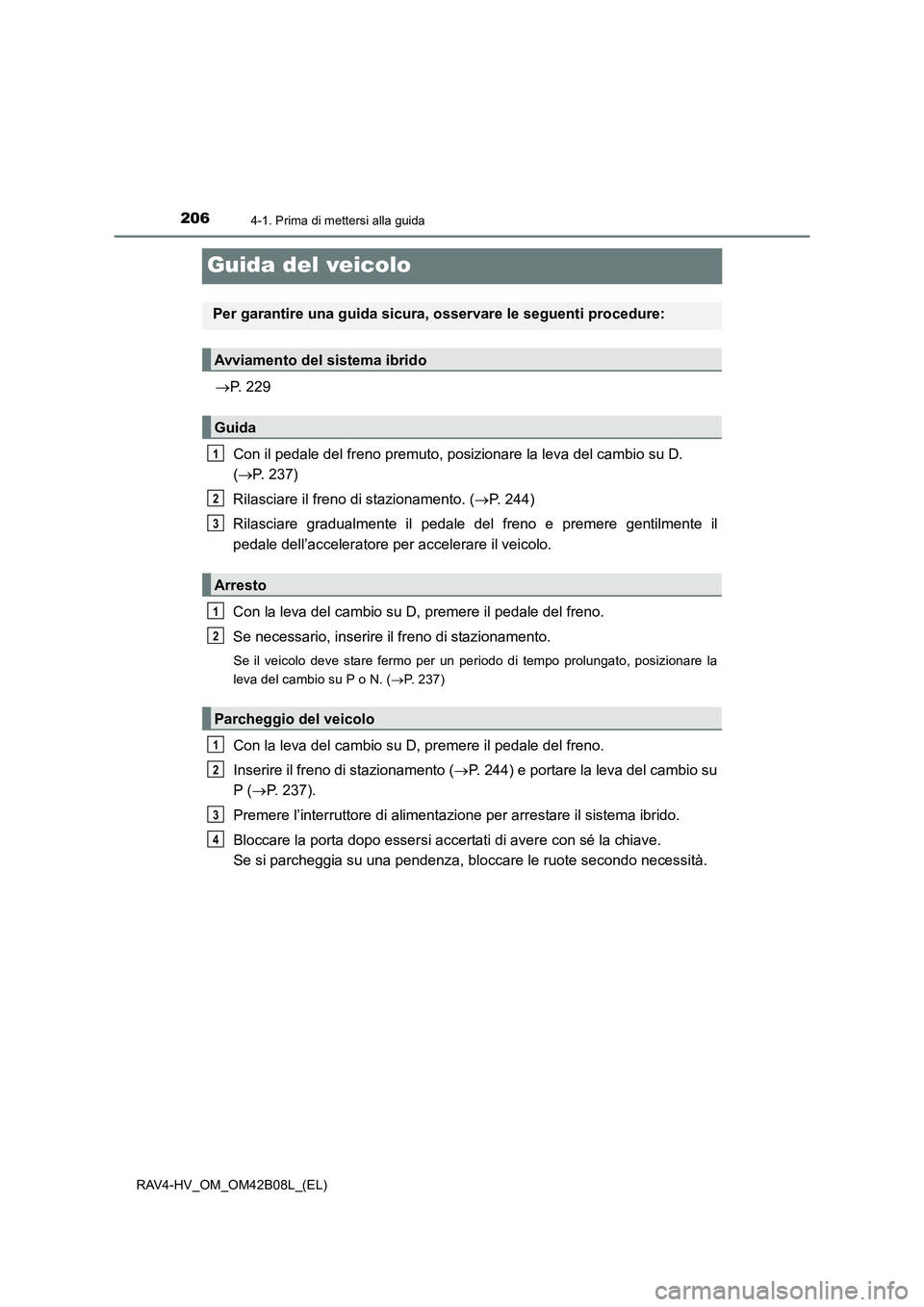 TOYOTA RAV4 HYBRID 2017 Manuale duso (in Italian) 2064-1. Prima di mettersi alla guida
RAV4-HV_OM_OM42B08L_(EL)
Guida del veicolo
→P. 229
Con il pedale del freno premuto, posizionare la leva del cambio su D.
( → P. 237)
Rilasciare il freno di st TOYOTA RAV4 HYBRID 2017 Manuale duso (in Italian) 2064-1. Prima di mettersi alla guida
RAV4-HV_OM_OM42B08L_(EL)
Guida del veicolo
→P. 229
Con il pedale del freno premuto, posizionare la leva del cambio su D.
( → P. 237)
Rilasciare il freno di st