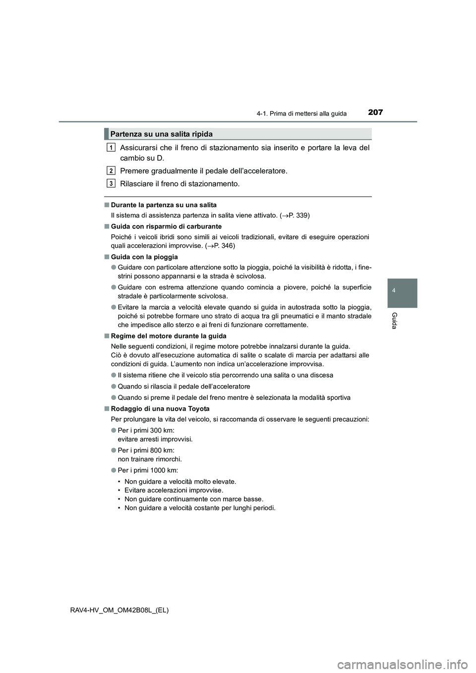 TOYOTA RAV4 HYBRID 2017 Manuale duso (in Italian) 2074-1. Prima di mettersi alla guida
4
Guida
RAV4-HV_OM_OM42B08L_(EL)
Assicurarsi che il freno di stazionamento sia inserito e portare la leva del
cambio su D.
Premere gradualmente il pedale dell’ac TOYOTA RAV4 HYBRID 2017 Manuale duso (in Italian) 2074-1. Prima di mettersi alla guida
4
Guida
RAV4-HV_OM_OM42B08L_(EL)
Assicurarsi che il freno di stazionamento sia inserito e portare la leva del
cambio su D.
Premere gradualmente il pedale dell’ac