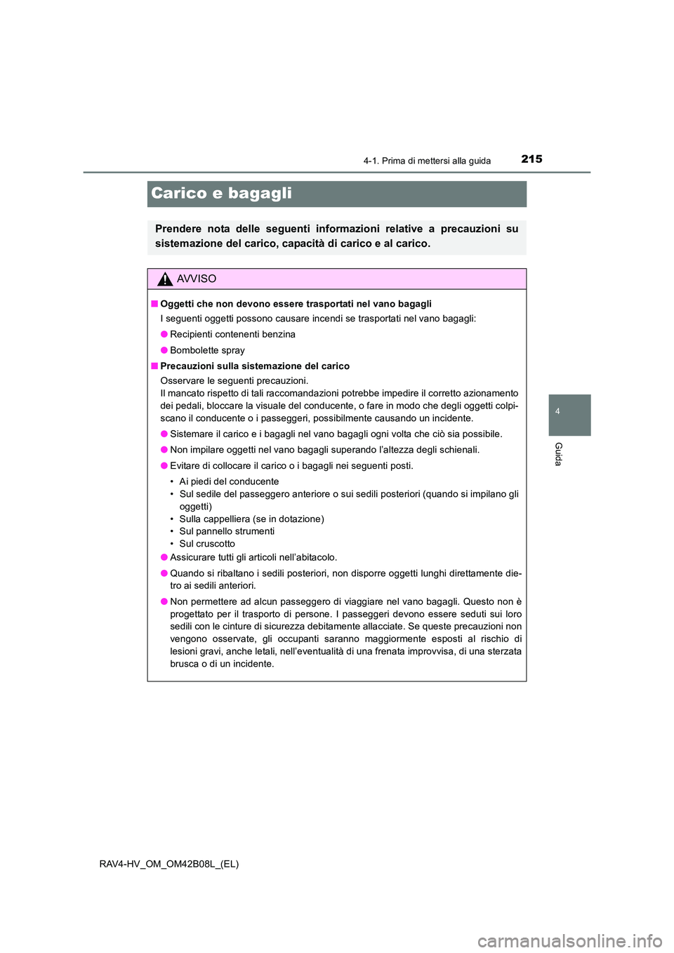 TOYOTA RAV4 HYBRID 2017 Manuale duso (in Italian) 215
4
4-1. Prima di mettersi alla guida
Guida
RAV4-HV_OM_OM42B08L_(EL)
Carico e bagagli
Prendere nota delle seguenti informazioni relative a precauzioni su
sistemazione del carico, capacità di carico TOYOTA RAV4 HYBRID 2017 Manuale duso (in Italian) 215
4
4-1. Prima di mettersi alla guida
Guida
RAV4-HV_OM_OM42B08L_(EL)
Carico e bagagli
Prendere nota delle seguenti informazioni relative a precauzioni su
sistemazione del carico, capacità di carico