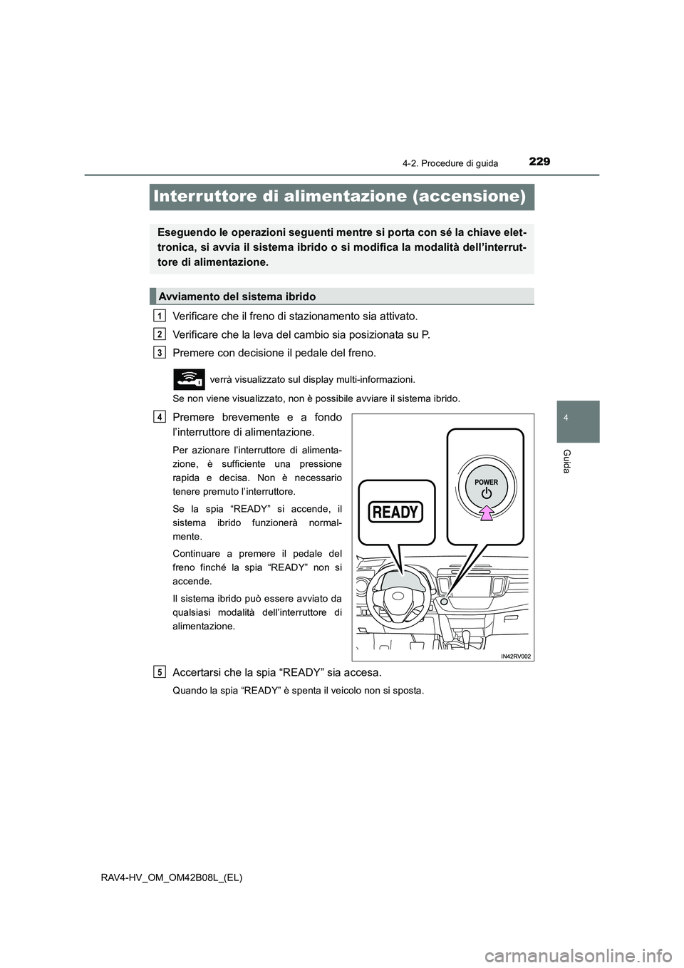 TOYOTA RAV4 HYBRID 2017 Manuale duso (in Italian) 229
4
4-2. Procedure di guida
Guida
RAV4-HV_OM_OM42B08L_(EL)
Interruttore di alimentazione (accensione)
Verificare che il freno di stazionamento sia attivato.
Verificare che la leva del cambio sia pos TOYOTA RAV4 HYBRID 2017 Manuale duso (in Italian) 229
4
4-2. Procedure di guida
Guida
RAV4-HV_OM_OM42B08L_(EL)
Interruttore di alimentazione (accensione)
Verificare che il freno di stazionamento sia attivato.
Verificare che la leva del cambio sia pos