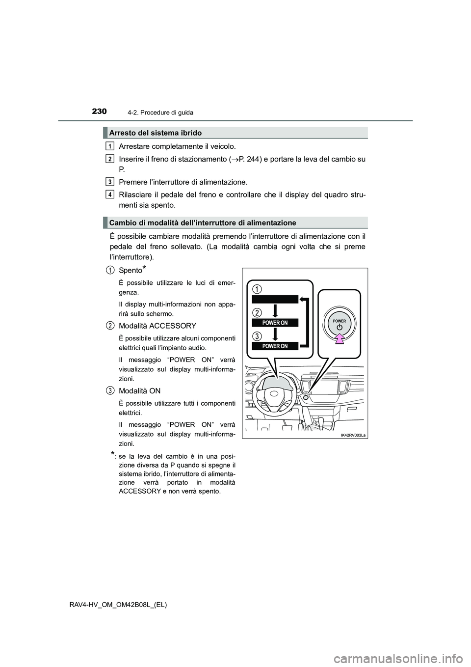 TOYOTA RAV4 HYBRID 2017 Manuale duso (in Italian) 2304-2. Procedure di guida
RAV4-HV_OM_OM42B08L_(EL)
Arrestare completamente il veicolo.
Inserire il freno di stazionamento (→P. 244) e portare la leva del cambio su
P.
Premere l’interruttore di al TOYOTA RAV4 HYBRID 2017 Manuale duso (in Italian) 2304-2. Procedure di guida
RAV4-HV_OM_OM42B08L_(EL)
Arrestare completamente il veicolo.
Inserire il freno di stazionamento (→P. 244) e portare la leva del cambio su
P.
Premere l’interruttore di al