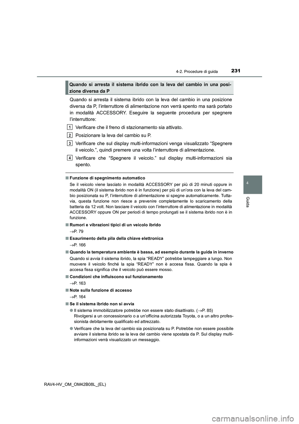 TOYOTA RAV4 HYBRID 2017 Manuale duso (in Italian) 2314-2. Procedure di guida
4
Guida
RAV4-HV_OM_OM42B08L_(EL)
Quando si arresta il sistema ibrido con la leva del cambio in una posizione
diversa da P, l’interruttore di alimentazione non verrà spent TOYOTA RAV4 HYBRID 2017 Manuale duso (in Italian) 2314-2. Procedure di guida
4
Guida
RAV4-HV_OM_OM42B08L_(EL)
Quando si arresta il sistema ibrido con la leva del cambio in una posizione
diversa da P, l’interruttore di alimentazione non verrà spent