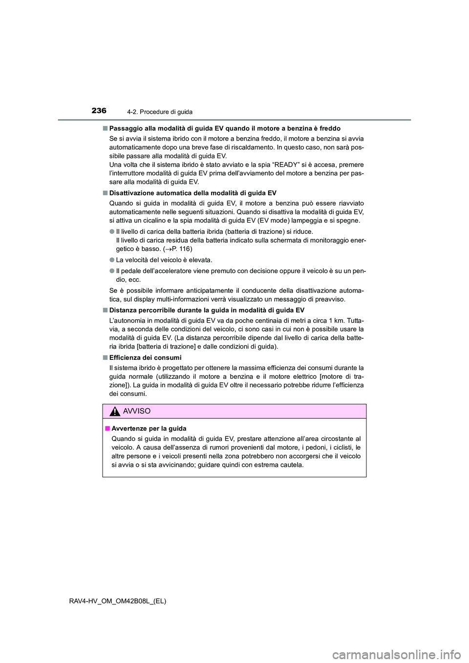 TOYOTA RAV4 HYBRID 2017 Manuale duso (in Italian) 2364-2. Procedure di guida
RAV4-HV_OM_OM42B08L_(EL)■
Passaggio alla modalità di guida EV quando il motore a benzina è freddo
Se si avvia il sistema ibrido con il motore a benzina freddo, il motore TOYOTA RAV4 HYBRID 2017 Manuale duso (in Italian) 2364-2. Procedure di guida
RAV4-HV_OM_OM42B08L_(EL)■
Passaggio alla modalità di guida EV quando il motore a benzina è freddo
Se si avvia il sistema ibrido con il motore a benzina freddo, il motore