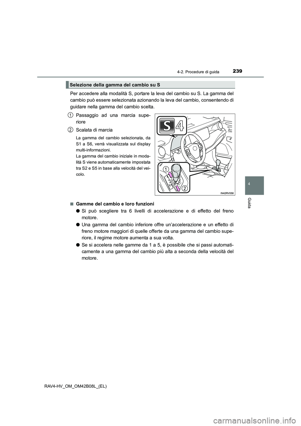 TOYOTA RAV4 HYBRID 2017 Manuale duso (in Italian) 2394-2. Procedure di guida
4
Guida
RAV4-HV_OM_OM42B08L_(EL)
Per accedere alla modalità S, portare la leva del cambio su S. La gamma del
cambio può essere selezionata azionando la leva del cambio, co TOYOTA RAV4 HYBRID 2017 Manuale duso (in Italian) 2394-2. Procedure di guida
4
Guida
RAV4-HV_OM_OM42B08L_(EL)
Per accedere alla modalità S, portare la leva del cambio su S. La gamma del
cambio può essere selezionata azionando la leva del cambio, co