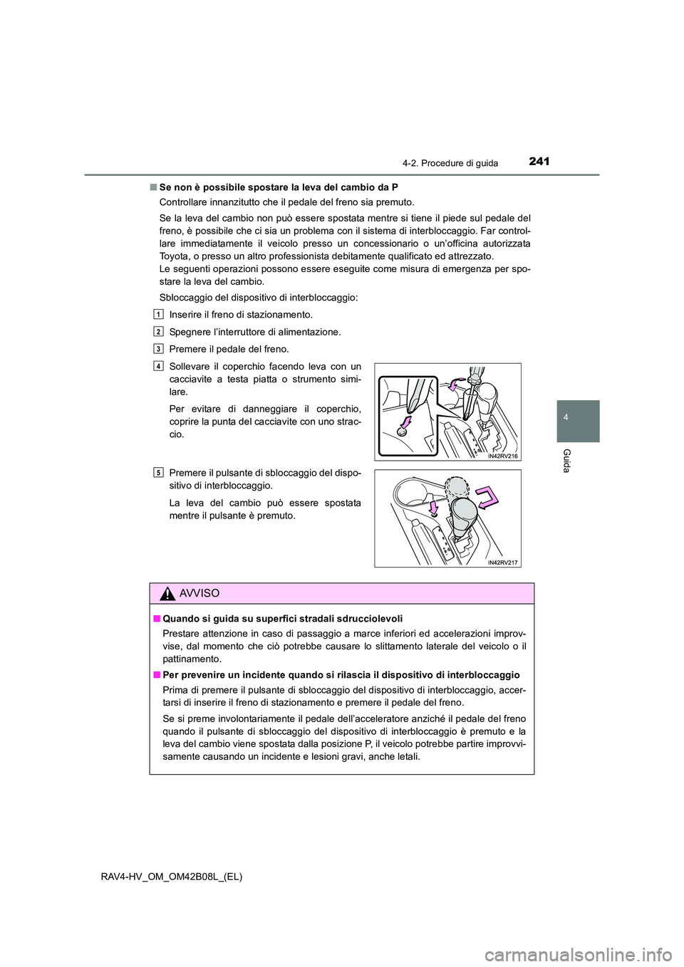 TOYOTA RAV4 HYBRID 2017 Manuale duso (in Italian) 2414-2. Procedure di guida
4
Guida
RAV4-HV_OM_OM42B08L_(EL)■
Se non è possibile spostare la leva del cambio da P
Controllare innanzitutto che il pedale del freno sia premuto.
Se la leva del cambio TOYOTA RAV4 HYBRID 2017 Manuale duso (in Italian) 2414-2. Procedure di guida
4
Guida
RAV4-HV_OM_OM42B08L_(EL)■
Se non è possibile spostare la leva del cambio da P
Controllare innanzitutto che il pedale del freno sia premuto.
Se la leva del cambio