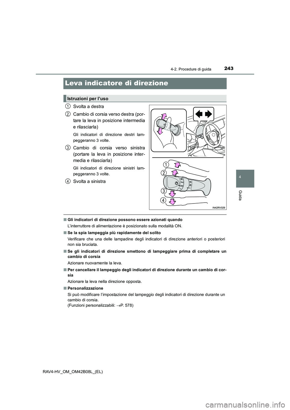 TOYOTA RAV4 HYBRID 2017 Manuale duso (in Italian) 243
4
4-2. Procedure di guida
Guida
RAV4-HV_OM_OM42B08L_(EL)
Leva indicatore di direzione
Svolta a destra
Cambio di corsia verso destra (por-
tare la leva in posizione intermedia
e rilasciarla)
Gli in TOYOTA RAV4 HYBRID 2017 Manuale duso (in Italian) 243
4
4-2. Procedure di guida
Guida
RAV4-HV_OM_OM42B08L_(EL)
Leva indicatore di direzione
Svolta a destra
Cambio di corsia verso destra (por-
tare la leva in posizione intermedia
e rilasciarla)
Gli in