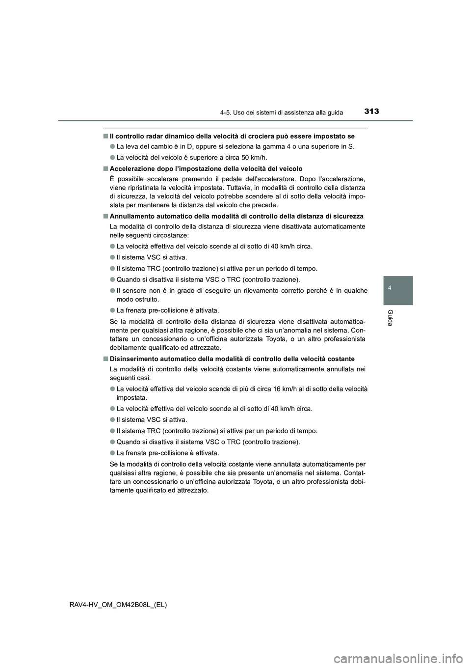 TOYOTA RAV4 HYBRID 2017 Manuale duso (in Italian) 3134-5. Uso dei sistemi di assistenza alla guida
4
Guida
RAV4-HV_OM_OM42B08L_(EL)
■Il controllo radar dinamico della velocità di crociera può essere impostato se
●La leva del cambio è in D, opp TOYOTA RAV4 HYBRID 2017 Manuale duso (in Italian) 3134-5. Uso dei sistemi di assistenza alla guida
4
Guida
RAV4-HV_OM_OM42B08L_(EL)
■Il controllo radar dinamico della velocità di crociera può essere impostato se
●La leva del cambio è in D, opp