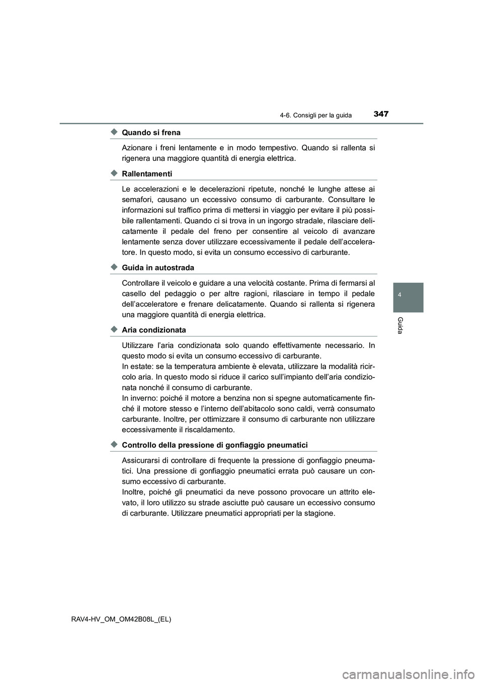 TOYOTA RAV4 HYBRID 2017 Manuale duso (in Italian) 3474-6. Consigli per la guida
4
Guida
RAV4-HV_OM_OM42B08L_(EL)
◆Quando si frena
Azionare i freni lentamente e in modo tempestivo. Quando si rallenta si
rigenera una maggiore quantità di energia ele TOYOTA RAV4 HYBRID 2017 Manuale duso (in Italian) 3474-6. Consigli per la guida
4
Guida
RAV4-HV_OM_OM42B08L_(EL)
◆Quando si frena
Azionare i freni lentamente e in modo tempestivo. Quando si rallenta si
rigenera una maggiore quantità di energia ele