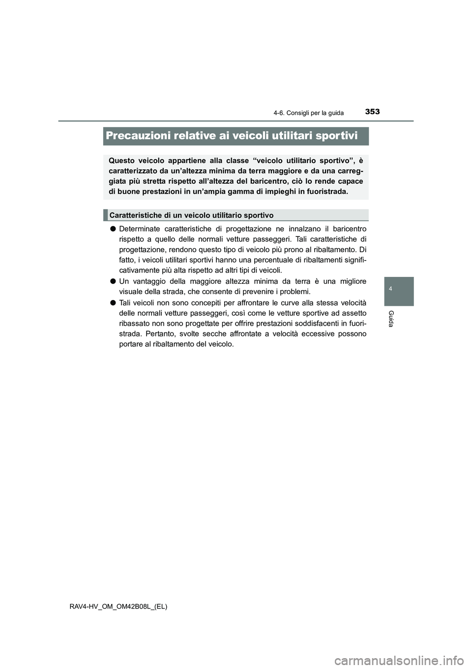 TOYOTA RAV4 HYBRID 2017  Manuale duso (in Italian) 353
4
4-6. Consigli per la guida
Guida
RAV4-HV_OM_OM42B08L_(EL)
Precauzioni relative ai veicoli utilitari spor tivi
●Determinate caratteristiche di progettazione ne innalzano il baricentro
rispetto 