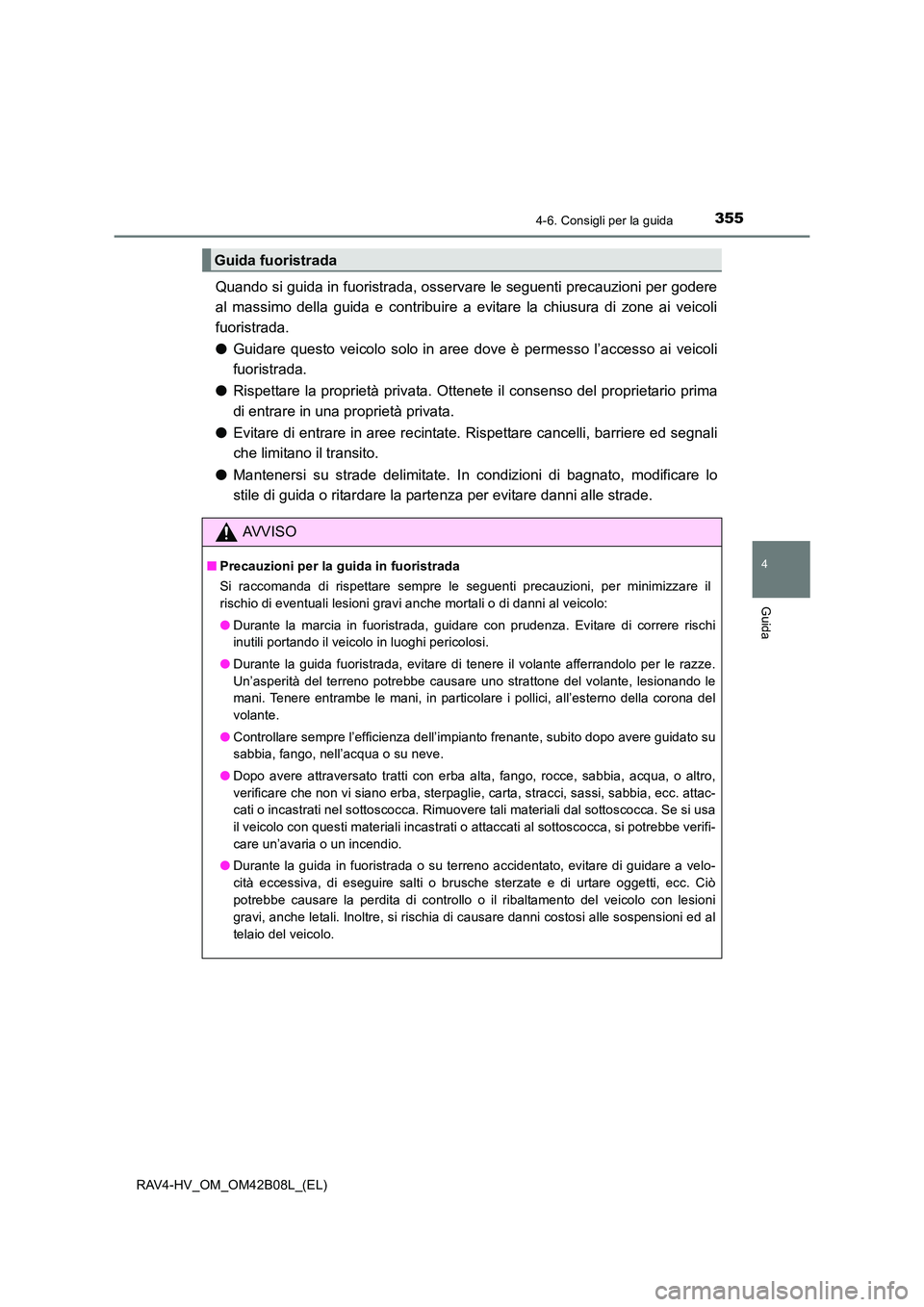 TOYOTA RAV4 HYBRID 2017  Manuale duso (in Italian) 3554-6. Consigli per la guida
4
Guida
RAV4-HV_OM_OM42B08L_(EL)
Quando si guida in fuoristrada, osservare le seguenti precauzioni per godere
al massimo della guida e contribuire a evitare la chiusura d