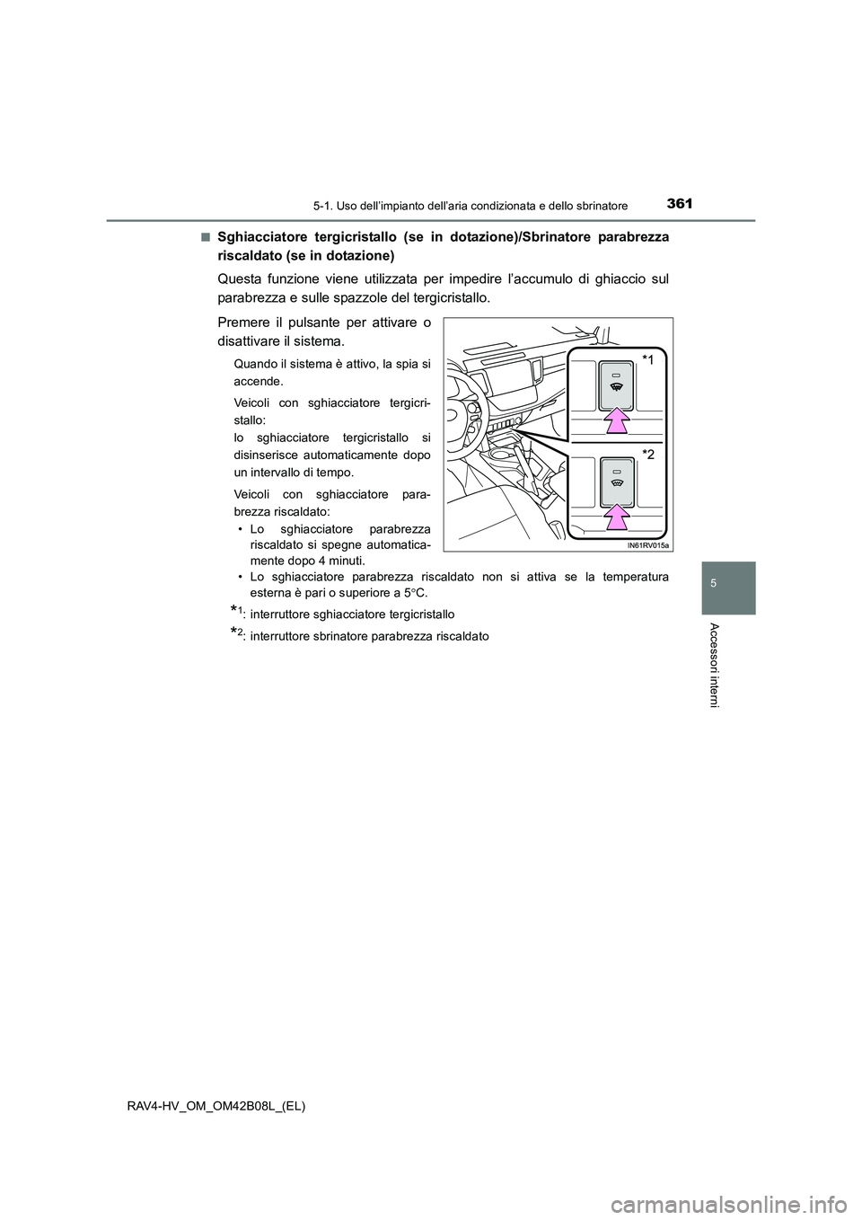TOYOTA RAV4 HYBRID 2017  Manuale duso (in Italian) 3615-1. Uso dell’impianto dell’aria condizionata e dello sbrinatore
5
Accessori interni
RAV4-HV_OM_OM42B08L_(EL)■
Sghiacciatore tergicristallo (se in
 dotazione)/Sbrinatore parabrezza
riscaldato