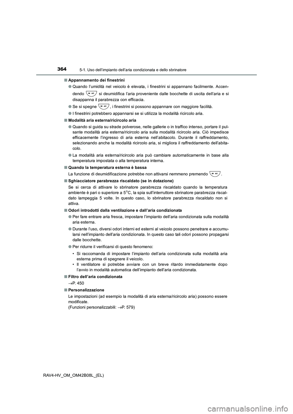 TOYOTA RAV4 HYBRID 2017  Manuale duso (in Italian) 3645-1. Uso dell’impianto dell’aria condizionata e dello sbrinatore
RAV4-HV_OM_OM42B08L_(EL)■
Appannamento dei finestrini
●Quando l’umidità nel veicolo è elevata, i finestrini si appannano
