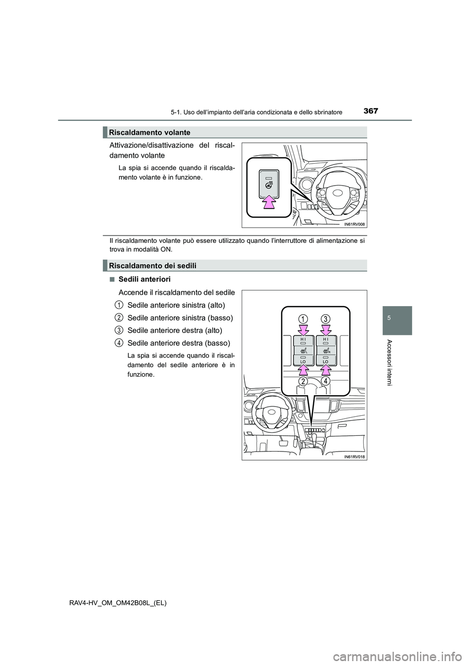 TOYOTA RAV4 HYBRID 2017  Manuale duso (in Italian) 3675-1. Uso dell’impianto dell’aria condizionata e dello sbrinatore
5
Accessori interni
RAV4-HV_OM_OM42B08L_(EL)
Attivazione/disattivazione del riscal-
damento volante
La spia si accende quando il
