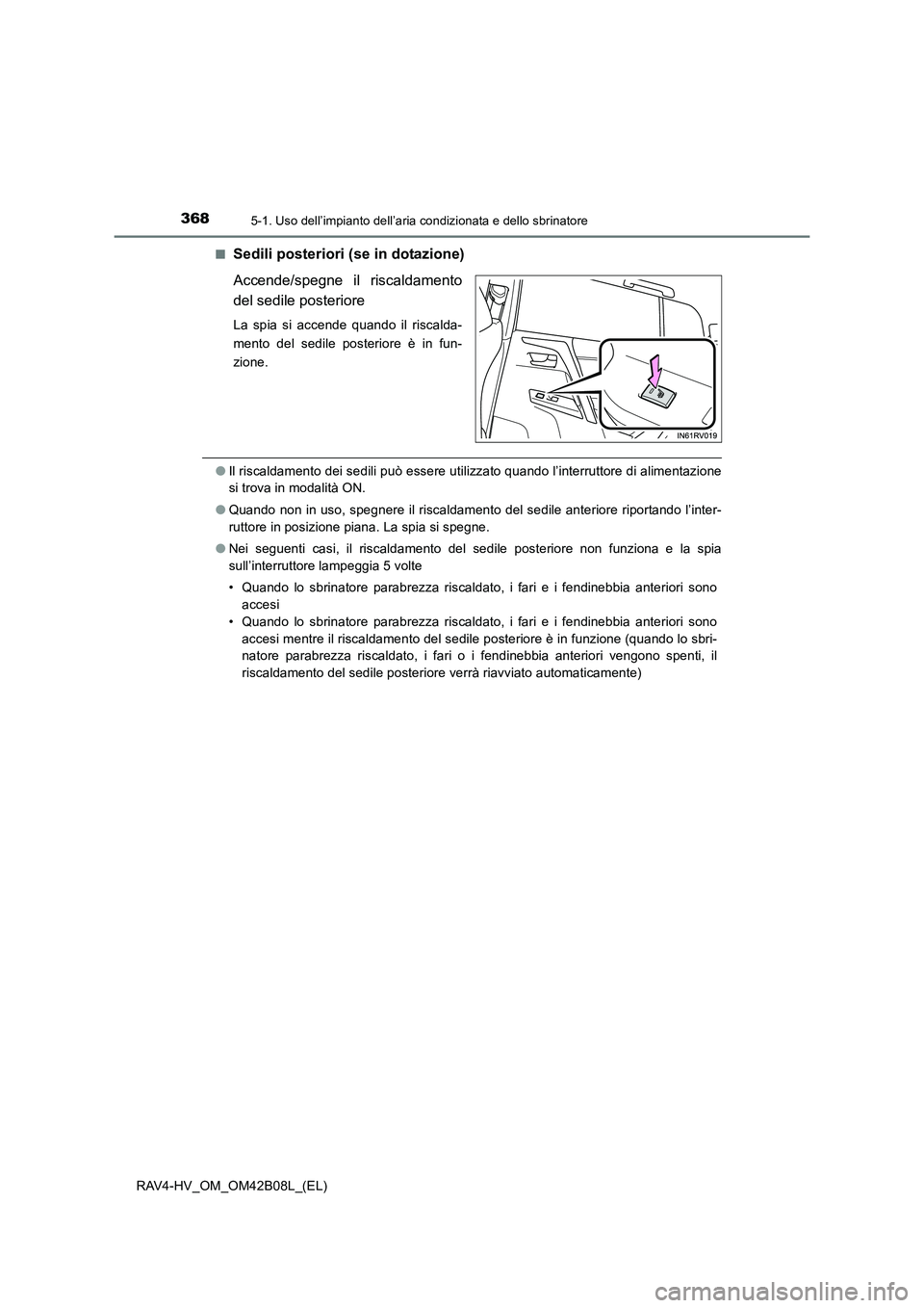 TOYOTA RAV4 HYBRID 2017  Manuale duso (in Italian) 3685-1. Uso dell’impianto dell’aria condizionata e dello sbrinatore
RAV4-HV_OM_OM42B08L_(EL)■
Sedili posteriori (se in dotazione)
Accende/spegne il riscaldamento
del sedile posteriore
La spia si
