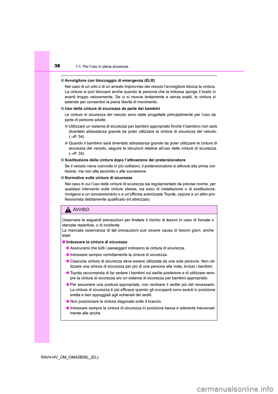 TOYOTA RAV4 HYBRID 2017  Manuale duso (in Italian) 381-1. Per l’uso in piena sicurezza
RAV4-HV_OM_OM42B08L_(EL)
■Avvolgitore con bloccaggio di emergenza (ELR)
Nel caso di un urto o di un arresto improvviso del veicolo l’avvolgitore blocca la cin