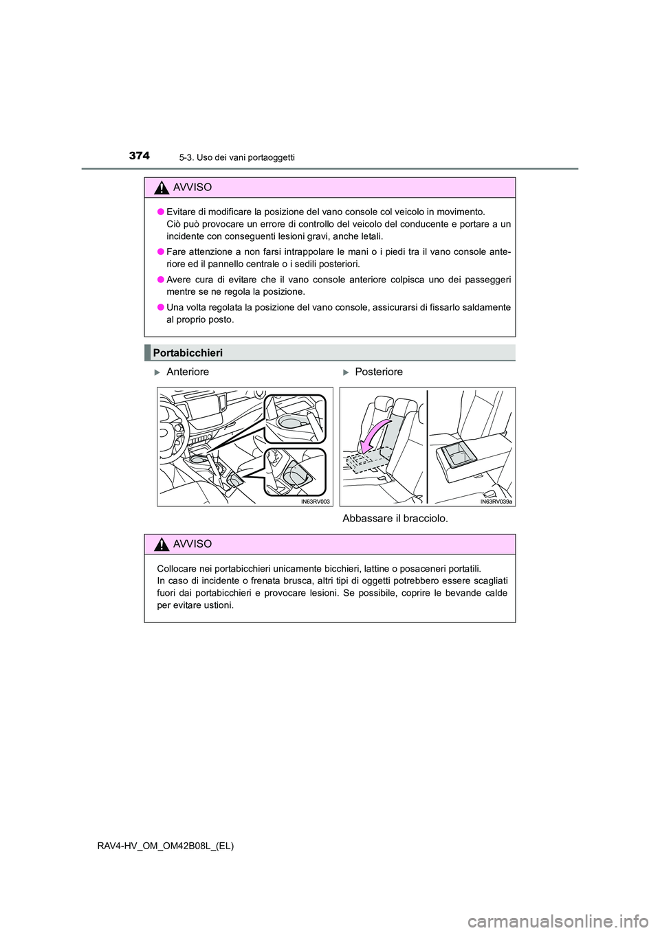 TOYOTA RAV4 HYBRID 2017  Manuale duso (in Italian) 374
RAV4-HV_OM_OM42B08L_(EL)
5-3. Uso dei vani portaoggetti
AVVISO
●Evitare di modificare la posizione del vano console col veicolo in movimento. 
Ciò può provocare un errore di controllo del veic
