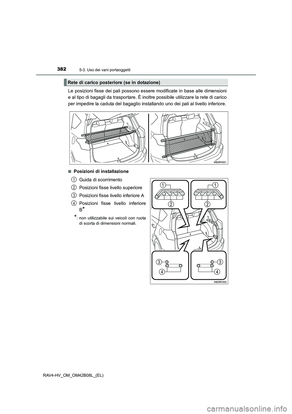 TOYOTA RAV4 HYBRID 2017  Manuale duso (in Italian) 382
RAV4-HV_OM_OM42B08L_(EL)
5-3. Uso dei vani portaoggetti
Le posizioni fisse dei pali possono essere modificate in base alle dimensioni
e al tipo di bagagli da trasportare. È inoltre possibile util