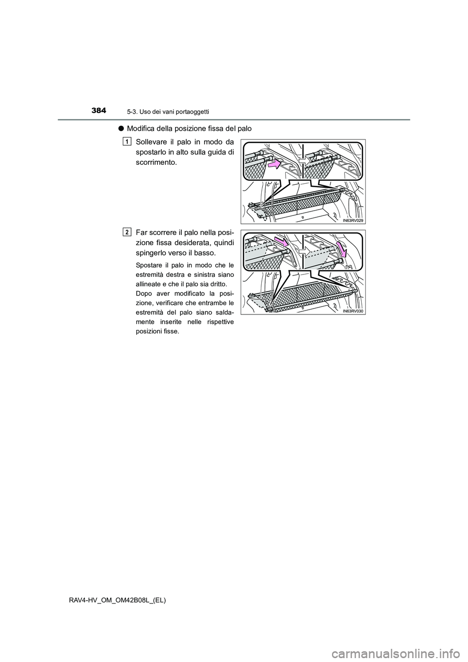 TOYOTA RAV4 HYBRID 2017  Manuale duso (in Italian) 384
RAV4-HV_OM_OM42B08L_(EL)
5-3. Uso dei vani portaoggetti
●Modifica della posizione fissa del palo
Sollevare il palo in modo da
spostarlo in alto sulla guida di
scorrimento.
Far scorrere il palo n
