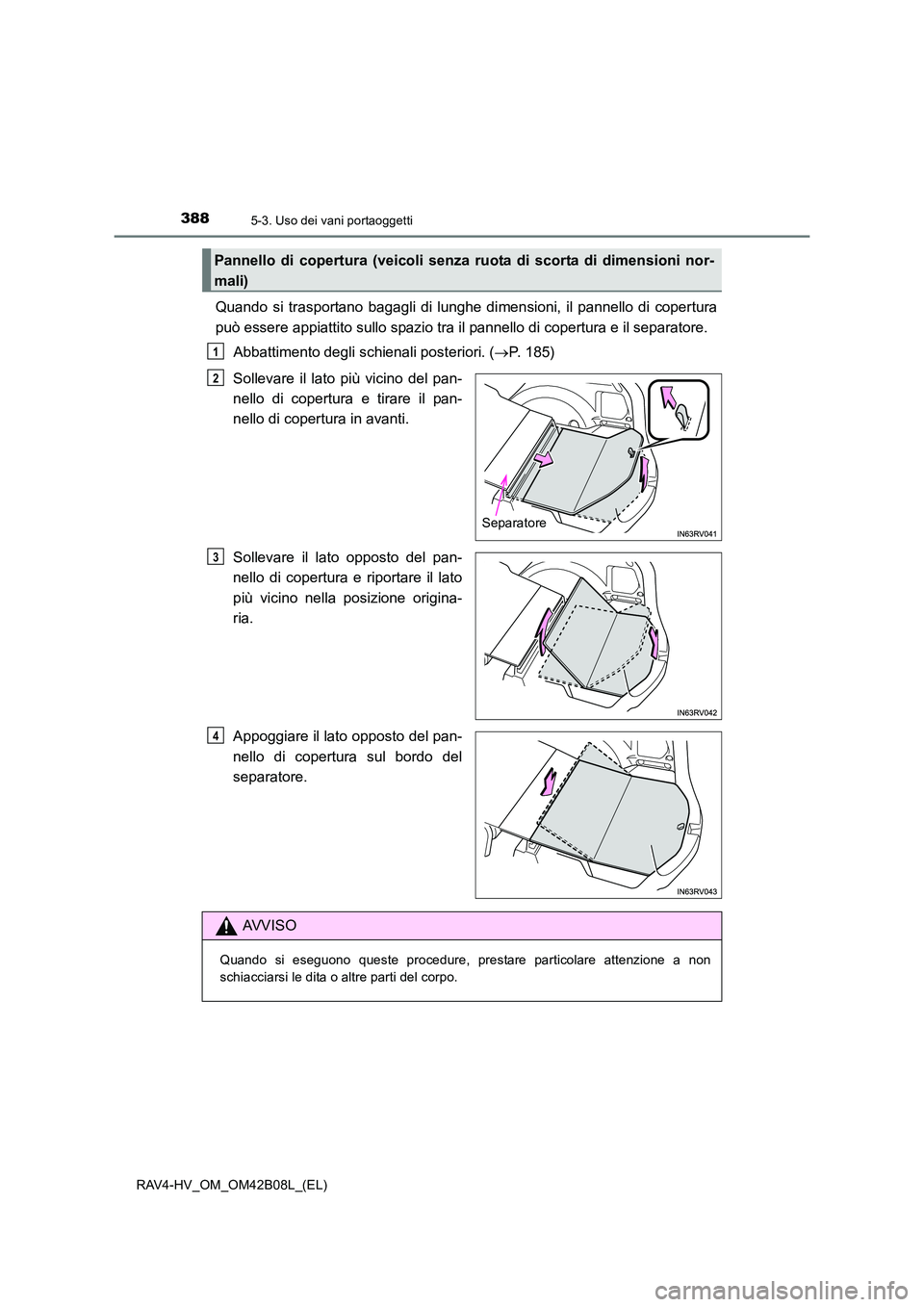 TOYOTA RAV4 HYBRID 2017  Manuale duso (in Italian) 388
RAV4-HV_OM_OM42B08L_(EL)
5-3. Uso dei vani portaoggetti
Quando si trasportano bagagli di lunghe dimensioni, il pannello di copertura
può essere appiattito sullo spazio tra il pannello di copertur