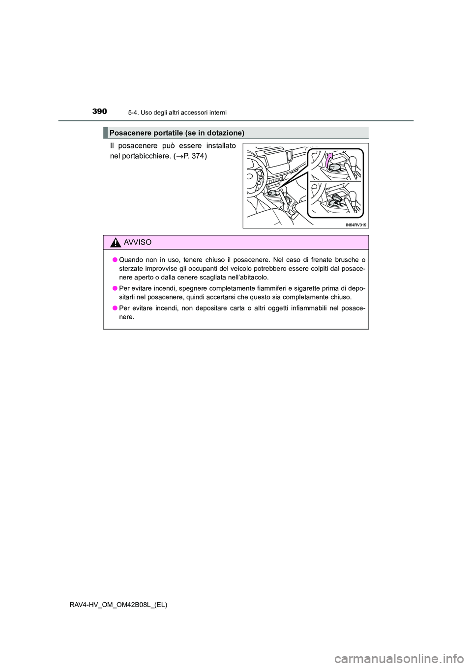 TOYOTA RAV4 HYBRID 2017  Manuale duso (in Italian) 3905-4. Uso degli altri accessori interni
RAV4-HV_OM_OM42B08L_(EL)
Il posacenere può essere installato
nel portabicchiere. (→P. 374)
Posacenere portatile (se in dotazione)
AVVISO
● Quando non in 