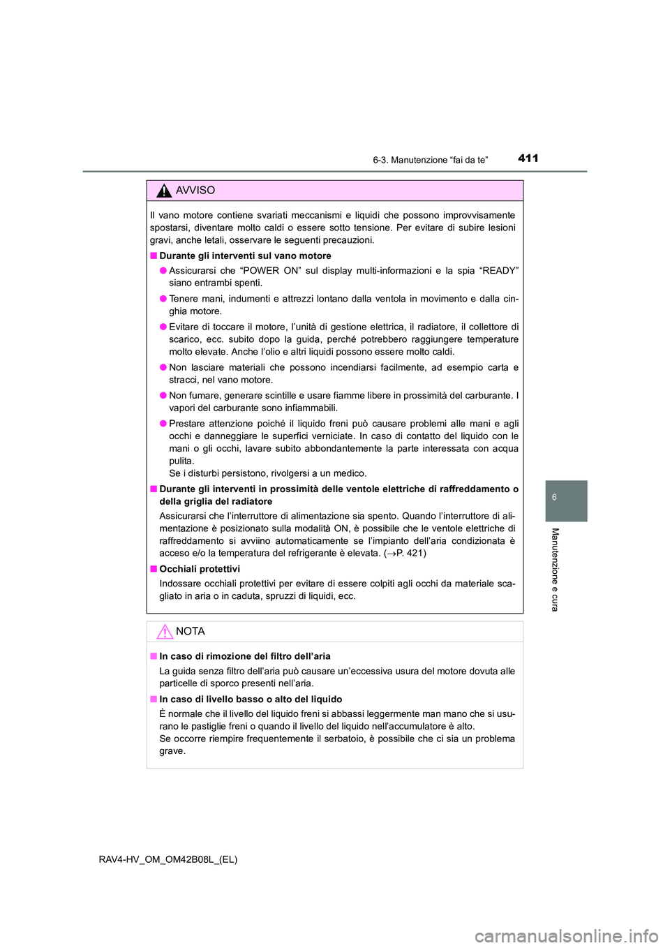 TOYOTA RAV4 HYBRID 2017 Manuale duso (in Italian) 4116-3. Manutenzione “fai da te”
RAV4-HV_OM_OM42B08L_(EL)
6
Manutenzione e cura
AVVISO
Il vano motore contiene svariati meccanismi e liquidi che possono improvvisamente
spostarsi, diventare molto TOYOTA RAV4 HYBRID 2017 Manuale duso (in Italian) 4116-3. Manutenzione “fai da te”
RAV4-HV_OM_OM42B08L_(EL)
6
Manutenzione e cura
AVVISO
Il vano motore contiene svariati meccanismi e liquidi che possono improvvisamente
spostarsi, diventare molto