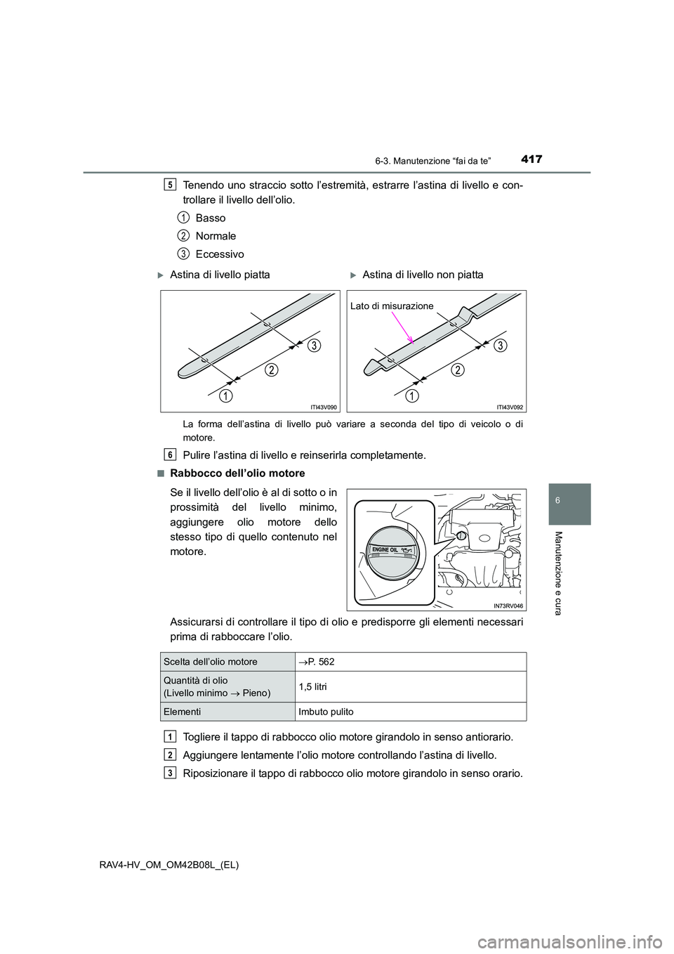 TOYOTA RAV4 HYBRID 2017  Manuale duso (in Italian) 4176-3. Manutenzione “fai da te”
RAV4-HV_OM_OM42B08L_(EL)
6
Manutenzione e cura
Tenendo uno straccio sotto l’estremità, estrarre l’astina di livello e con-
trollare il livello dell’olio.Bas