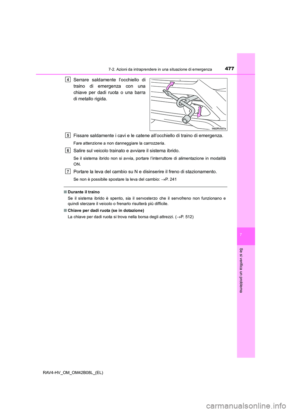 TOYOTA RAV4 HYBRID 2017  Manuale duso (in Italian) 4777-2. Azioni da intraprendere in una situazione di emergenza
RAV4-HV_OM_OM42B08L_(EL)
7
Se si verifica un problema
Serrare saldamente l’occhiello di
traino di emergenza con una
chiave per dadi ruo