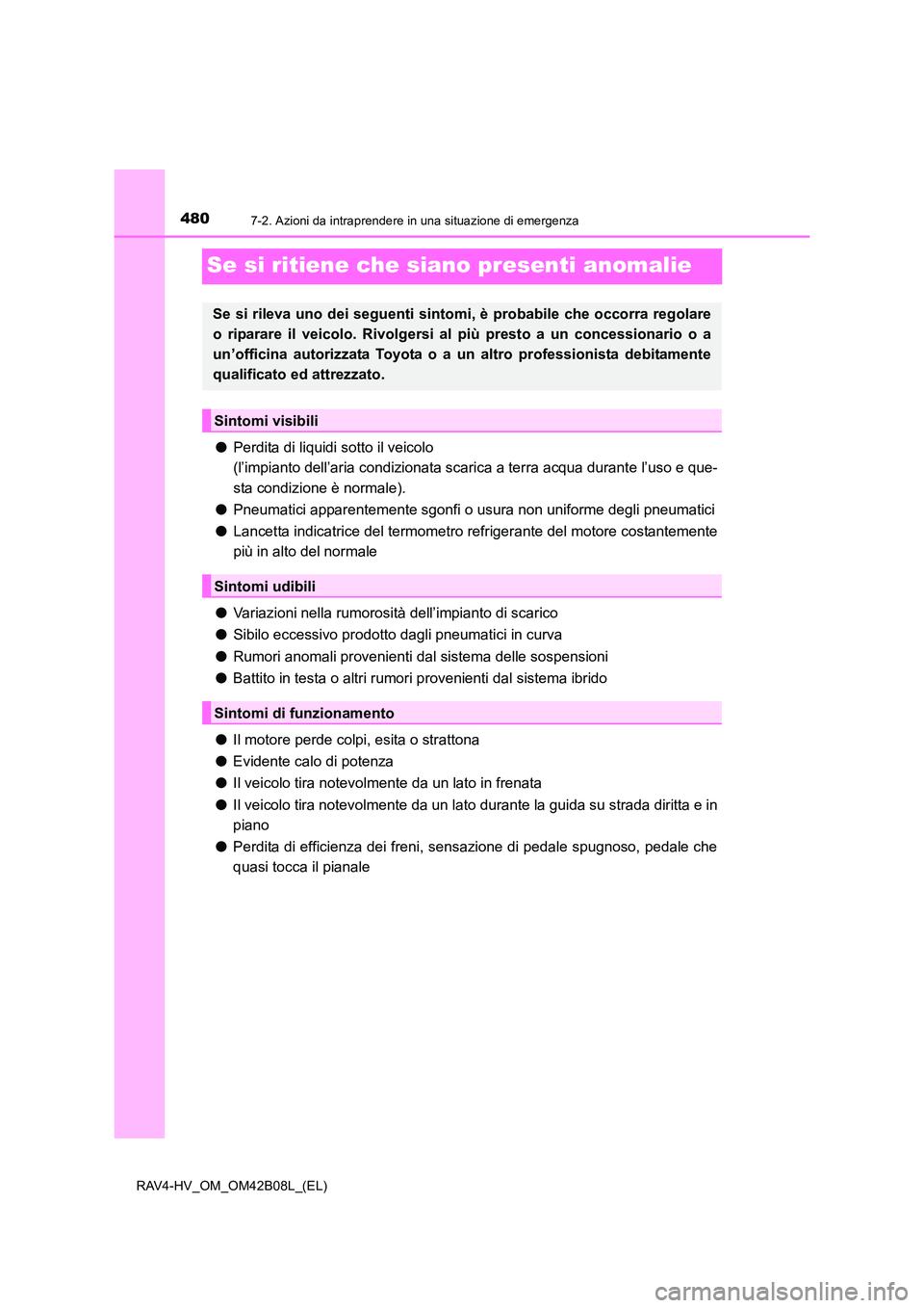 TOYOTA RAV4 HYBRID 2017  Manuale duso (in Italian) 4807-2. Azioni da intraprendere in una situazione di emergenza
RAV4-HV_OM_OM42B08L_(EL)
Se si ritiene che siano presenti anomalie
●Perdita di liquidi sotto il veicolo 
(l’impianto dell’aria cond