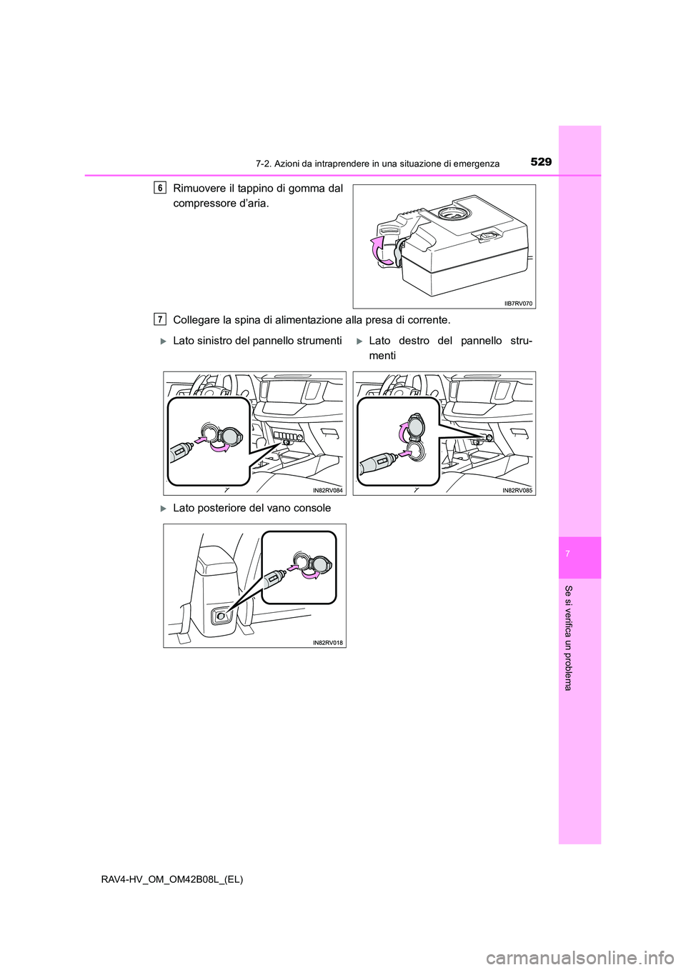 TOYOTA RAV4 HYBRID 2017  Manuale duso (in Italian) 5297-2. Azioni da intraprendere in una situazione di emergenza
RAV4-HV_OM_OM42B08L_(EL)
7
Se si verifica un problema
Rimuovere il tappino di gomma dal
compressore d’aria.
Collegare la spina di alime