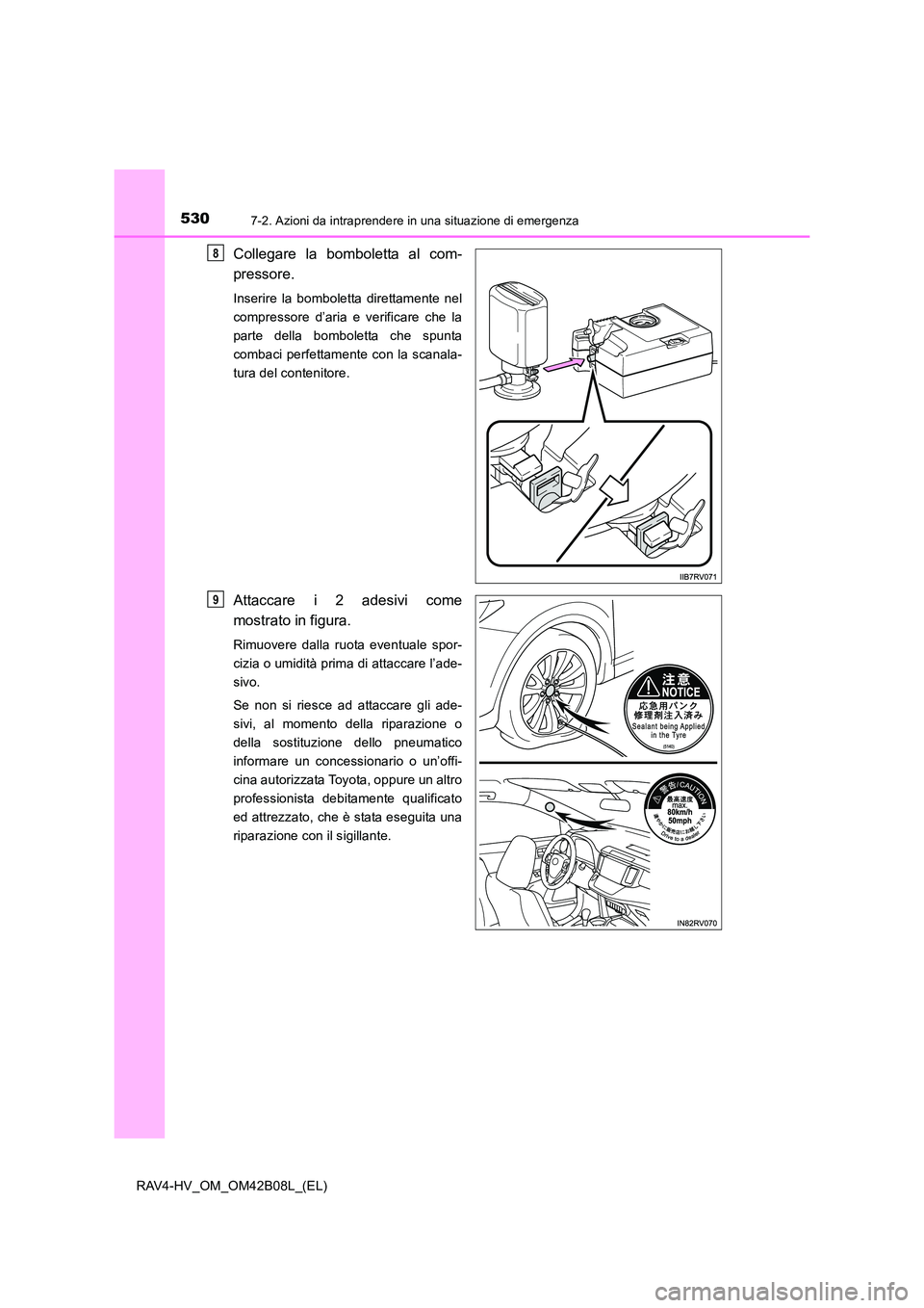 TOYOTA RAV4 HYBRID 2017  Manuale duso (in Italian) 5307-2. Azioni da intraprendere in una situazione di emergenza
RAV4-HV_OM_OM42B08L_(EL)
Collegare la bomboletta al com-
pressore.
Inserire la bomboletta direttamente nel
compressore d’aria e verific