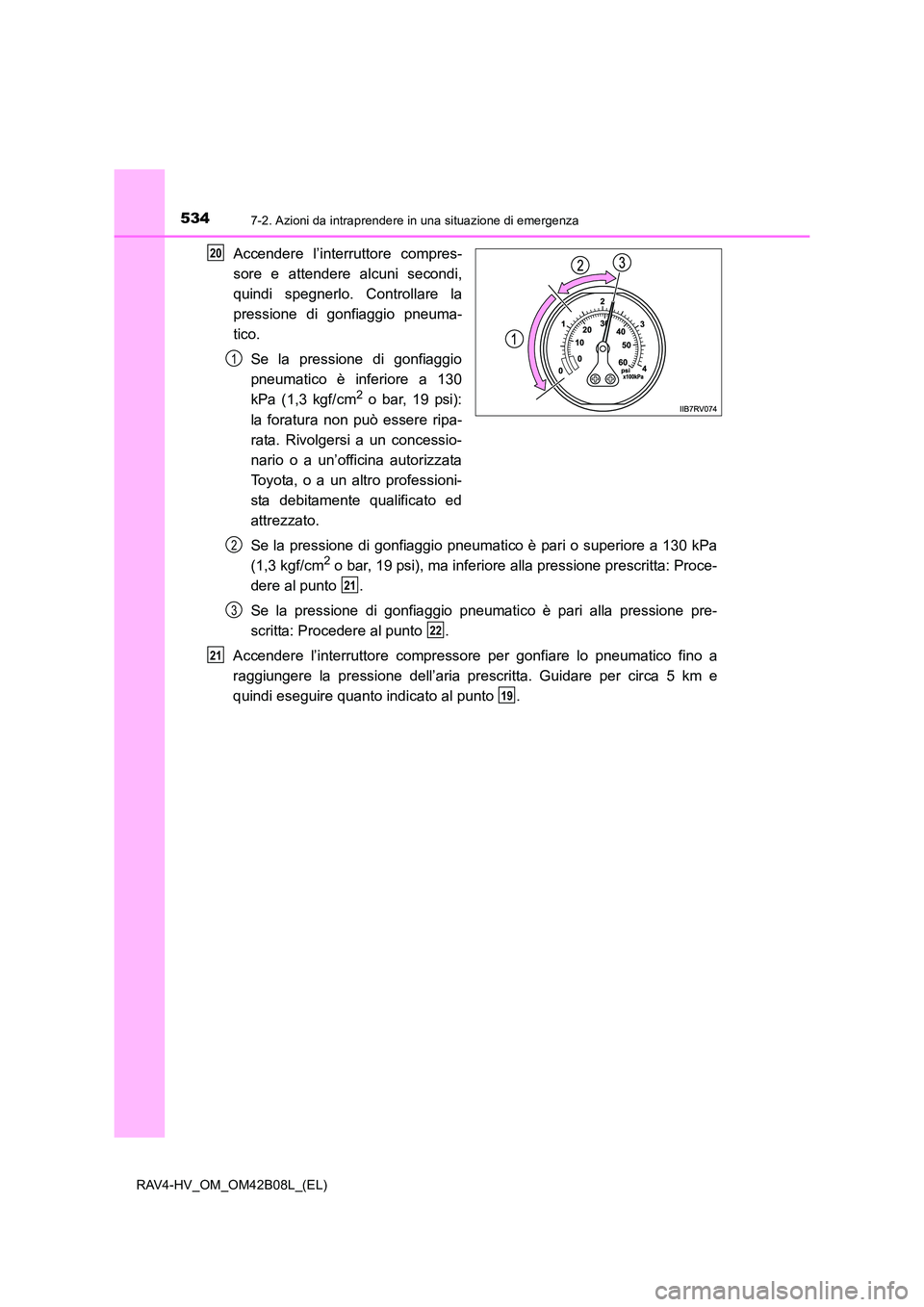 TOYOTA RAV4 HYBRID 2017  Manuale duso (in Italian) 5347-2. Azioni da intraprendere in una situazione di emergenza
RAV4-HV_OM_OM42B08L_(EL)
Accendere l’interruttore compres-
sore e attendere alcuni secondi,
quindi spegnerlo. Controllare la
pressione 