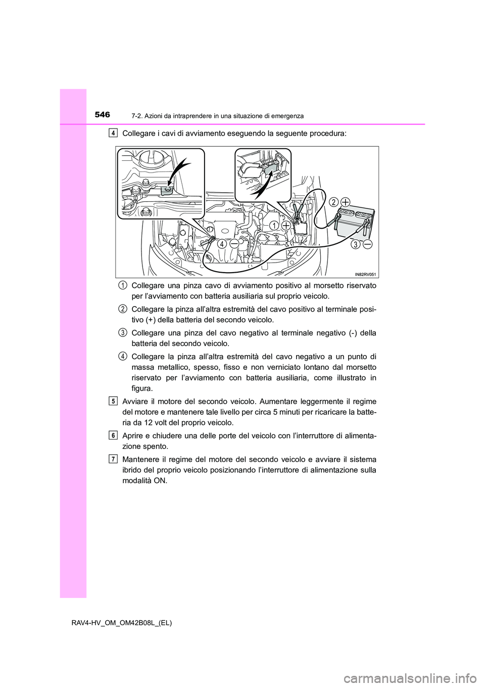 TOYOTA RAV4 HYBRID 2017  Manuale duso (in Italian) 5467-2. Azioni da intraprendere in una situazione di emergenza
RAV4-HV_OM_OM42B08L_(EL)
Collegare i cavi di avviamento eseguendo la seguente procedura:Collegare una pinza cavo di avviamento positivo a