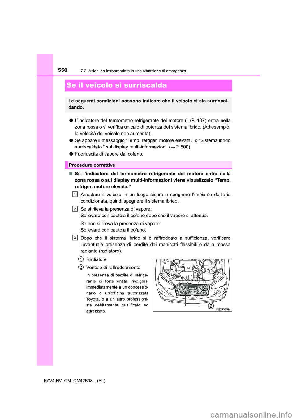 TOYOTA RAV4 HYBRID 2017  Manuale duso (in Italian) 5507-2. Azioni da intraprendere in una situazione di emergenza
RAV4-HV_OM_OM42B08L_(EL)
Se il veicolo si surriscalda
●L’indicatore del termometro refrigerante del motore ( →P. 107) entra nella
z