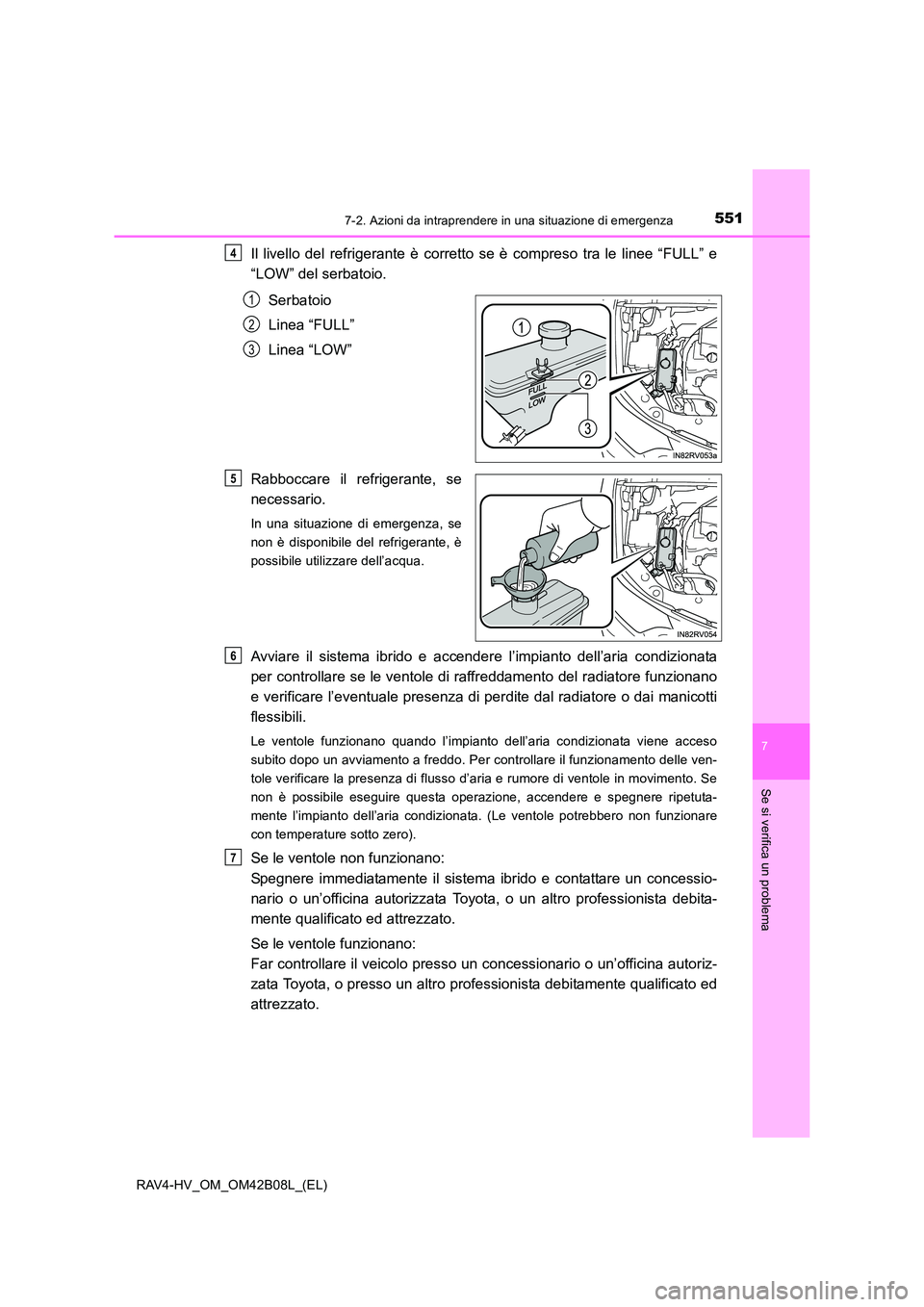 TOYOTA RAV4 HYBRID 2017  Manuale duso (in Italian) 5517-2. Azioni da intraprendere in una situazione di emergenza
RAV4-HV_OM_OM42B08L_(EL)
7
Se si verifica un problema
Il livello del refrigerante è corretto se è compreso tra le linee “FULL” e
