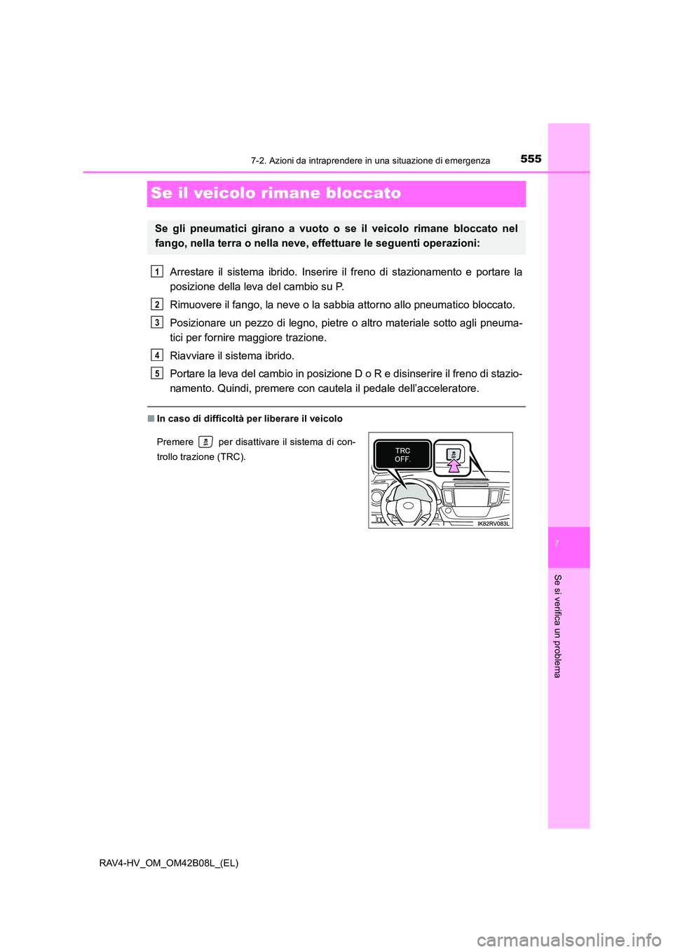 TOYOTA RAV4 HYBRID 2017  Manuale duso (in Italian) 5557-2. Azioni da intraprendere in una situazione di emergenza
RAV4-HV_OM_OM42B08L_(EL)
7
Se si verifica un problema
Se il veicolo rimane bloccato
Arrestare il sistema ibrido. Inserire il freno di sta