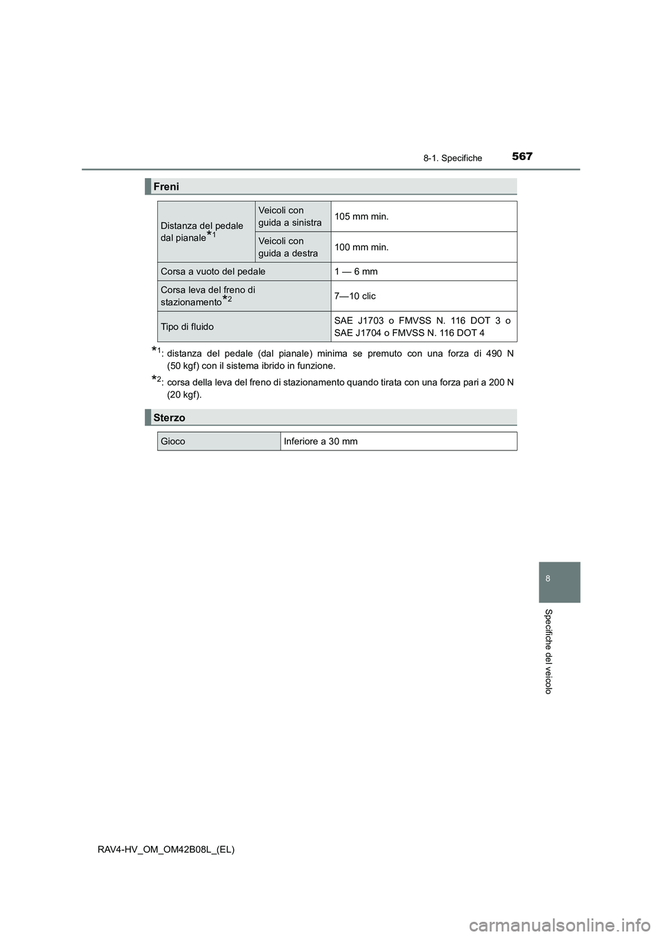 TOYOTA RAV4 HYBRID 2017  Manuale duso (in Italian) 5678-1. Specifiche
RAV4-HV_OM_OM42B08L_(EL)
8
Specifiche del veicolo
*1: distanza del pedale (dal pianale) minima se premuto con una forza di 490 N(50 kgf) con il sistema ibrido in funzione.
*2: corsa