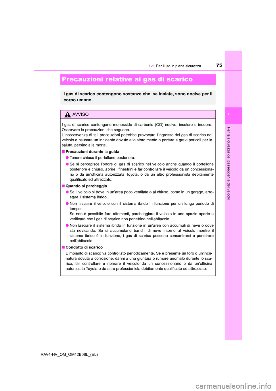 TOYOTA RAV4 HYBRID 2017  Manuale duso (in Italian) 751-1. Per l’uso in piena sicurezza
1
Per la sicurezza dei passeggeri e del veicolo
RAV4-HV_OM_OM42B08L_(EL)
Precauzioni relative ai gas di scarico
I gas di scarico contengono sostanze che, se inala