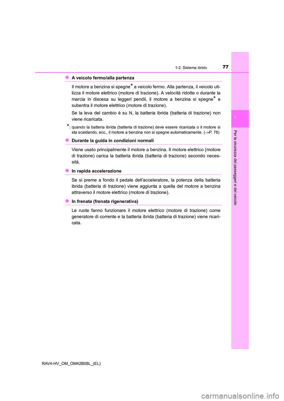TOYOTA RAV4 HYBRID 2017  Manuale duso (in Italian) 771-2. Sistema ibrido
1
RAV4-HV_OM_OM42B08L_(EL)
Per la sicurezza dei passeggeri e del veicolo
◆A veicolo fermo/alla partenza 
Il motore a benzina si spegne
* a veicolo fermo. Alla partenza, il veic