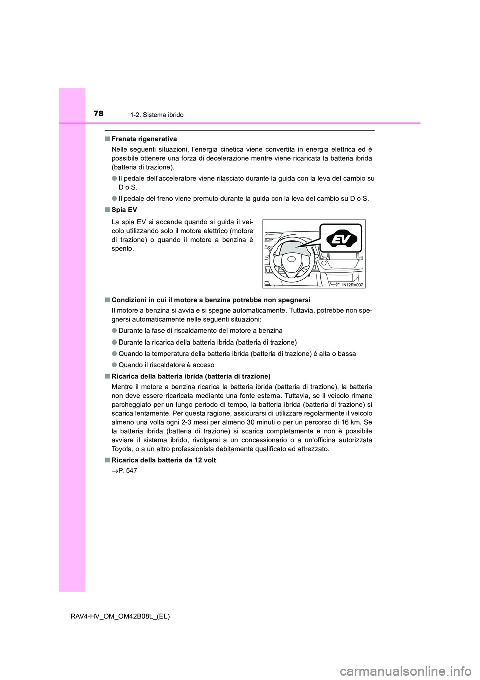 TOYOTA RAV4 HYBRID 2017  Manuale duso (in Italian) 781-2. Sistema ibrido
RAV4-HV_OM_OM42B08L_(EL)
■Frenata rigenerativa
Nelle seguenti situazioni, l’energia cinetica viene convertita in energia elettrica ed è
possibile ottenere una forza di decel